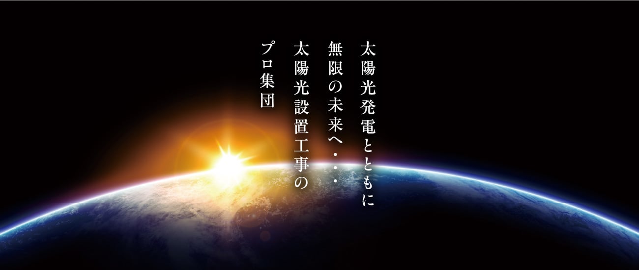 太陽光発電とともに 無限の未来へ･･･ 太陽光設置工事のプロ集団